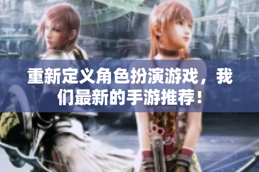重新定义角色扮演游戏，我们最新的手游推荐！
