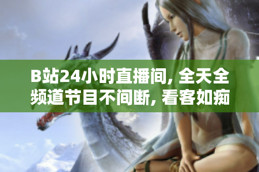 B站24小时直播间, 全天全频道节目不间断, 看客如痴如醉, 极致娱乐体验!