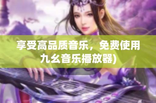 享受高品质音乐，免费使用九幺音乐播放器)