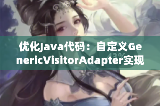 优化Java代码：自定义GenericVisitorAdapter实现