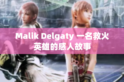 Malik Delgaty 一名救火英雄的感人故事