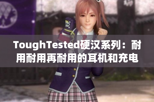 ToughTested硬汉系列：耐用耐用再耐用的耳机和充电器