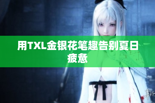 用TXL金银花笔趣告别夏日疲惫