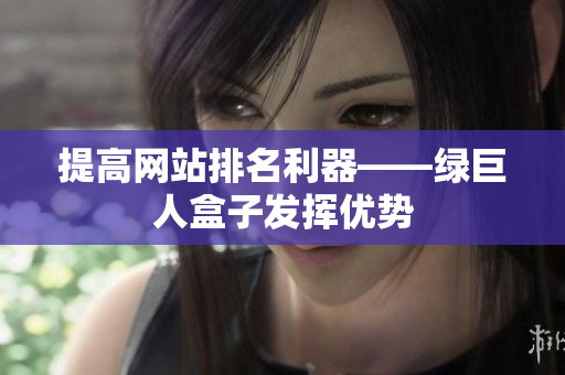 提高网站排名利器——绿巨人盒子发挥优势