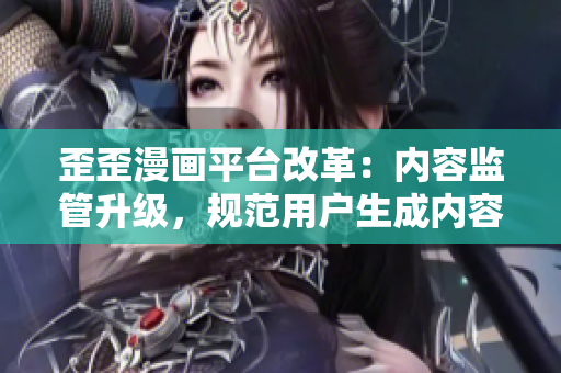 歪歪漫画平台改革：内容监管升级，规范用户生成内容