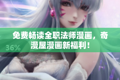 免费畅读全职法师漫画，奇漫屋漫画新福利！