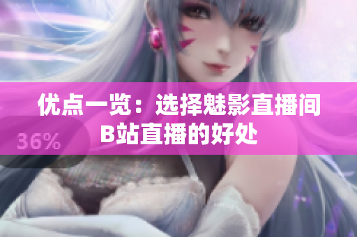 优点一览：选择魅影直播间B站直播的好处