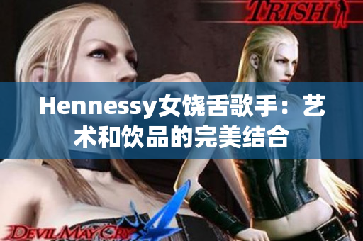 Hennessy女饶舌歌手：艺术和饮品的完美结合