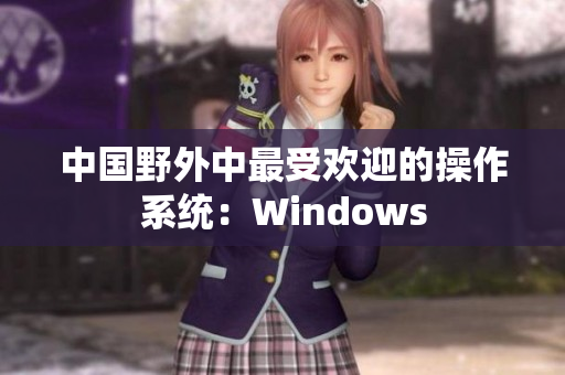 中国野外中最受欢迎的操作系统：Windows