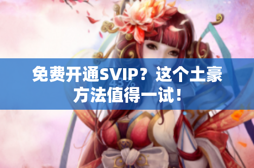 免费开通SVIP？这个土豪方法值得一试！