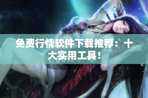 免费行情软件下载推荐：十大实用工具！