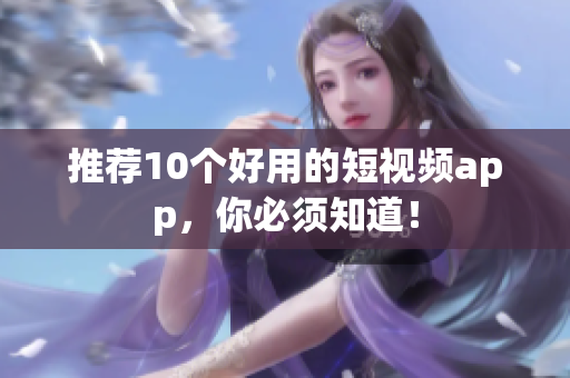 推荐10个好用的短视频app，你必须知道！