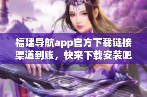 福建导航app官方下载链接渠道到账，快来下载安装吧！