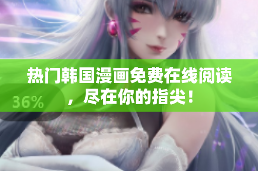 热门韩国漫画免费在线阅读，尽在你的指尖！