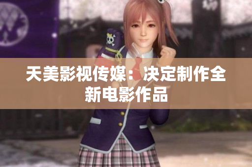 天美影视传媒：决定制作全新电影作品