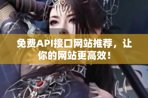 免费API接口网站推荐，让你的网站更高效！