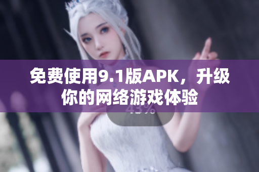 免费使用9.1版APK，升级你的网络游戏体验