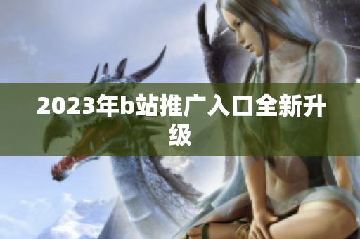 2023年b站推广入口全新升级