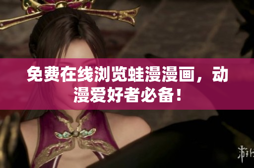 免费在线浏览蛙漫漫画，动漫爱好者必备！