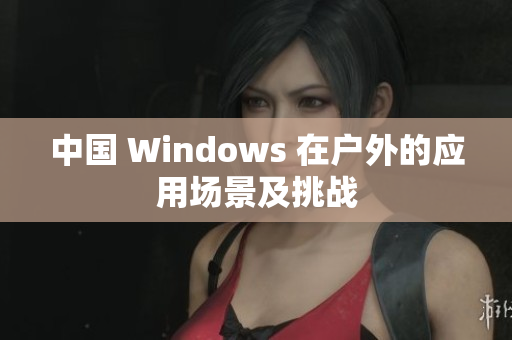 中国 Windows 在户外的应用场景及挑战