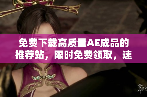 免费下载高质量AE成品的推荐站，限时免费领取，速来！