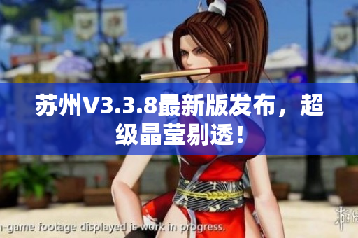 苏州V3.3.8最新版发布，超级晶莹剔透！