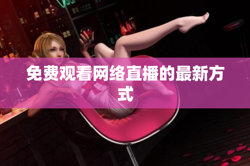免费观看网络直播的最新方式