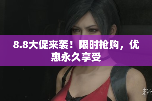 8.8大促来袭！限时抢购，优惠永久享受