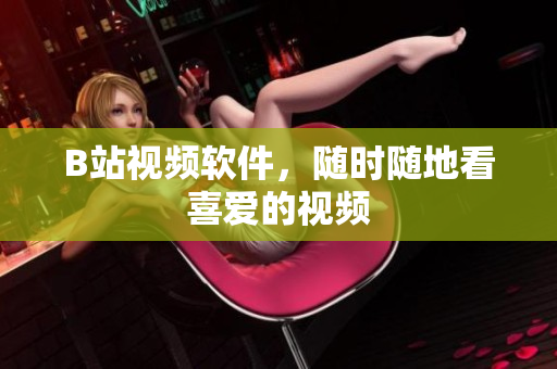 B站视频软件，随时随地看喜爱的视频