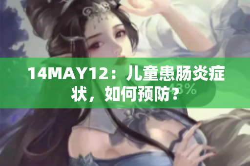 14MAY12：儿童患肠炎症状，如何预防？