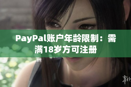 PayPal账户年龄限制：需满18岁方可注册