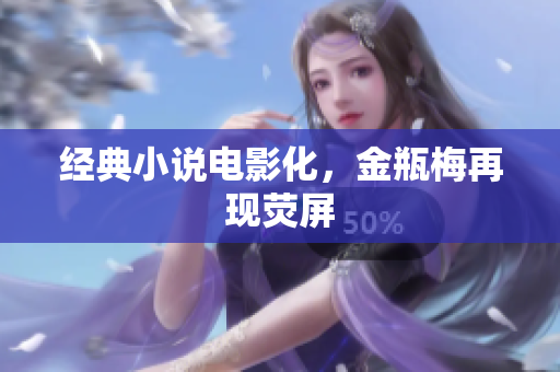 经典小说电影化，金瓶梅再现荧屏