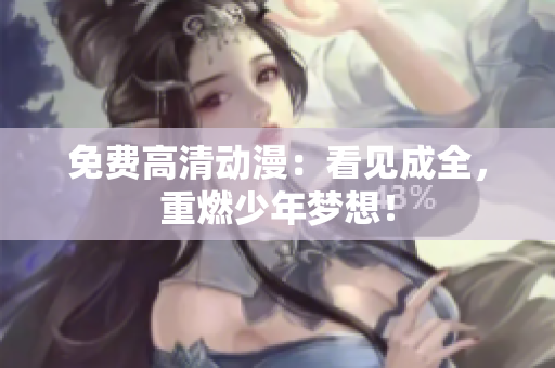 免费高清动漫：看见成全，重燃少年梦想！