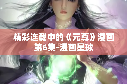 精彩连载中的《元尊》漫画第6集-漫画星球