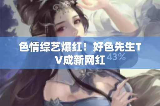 色情综艺爆红！好色先生TV成新网红