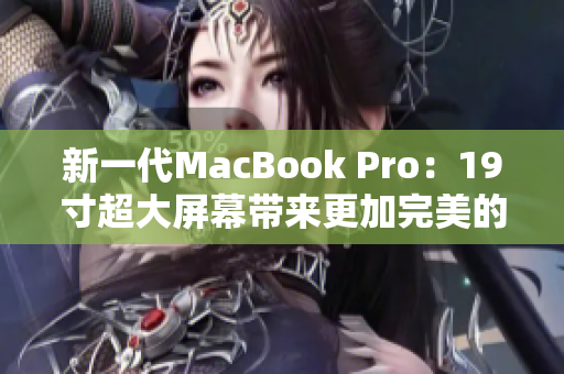 新一代MacBook Pro：19寸超大屏幕带来更加完美的使用体验