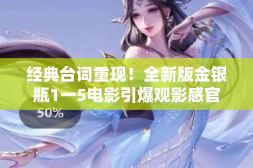 经典台词重现！全新版金银瓶1一5电影引爆观影感官