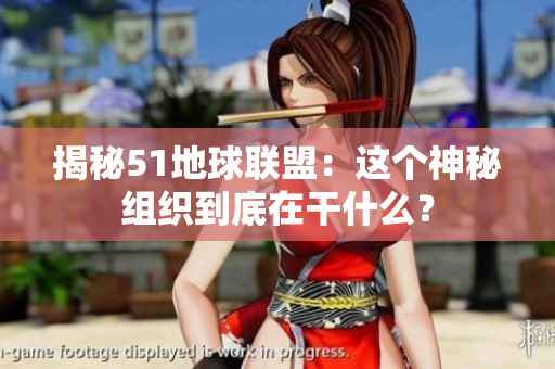 揭秘51地球联盟：这个神秘组织到底在干什么？