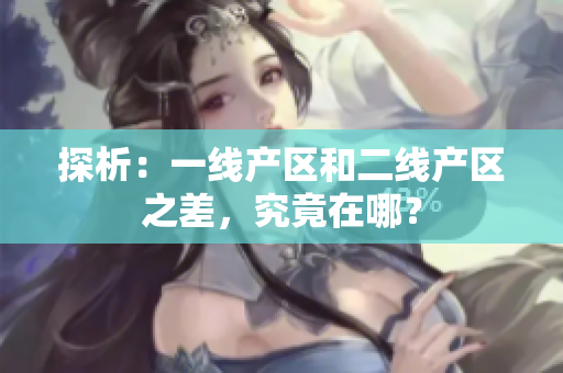 探析：一线产区和二线产区之差，究竟在哪？