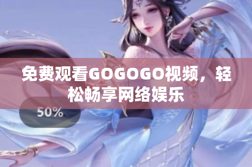免费观看GOGOGO视频，轻松畅享网络娱乐