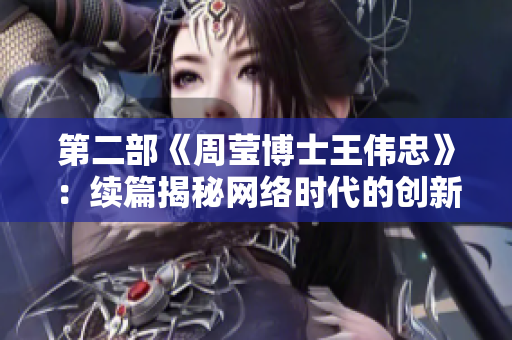 第二部《周莹博士王伟忠》：续篇揭秘网络时代的创新实践