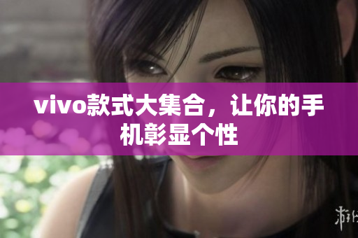 vivo款式大集合，让你的手机彰显个性