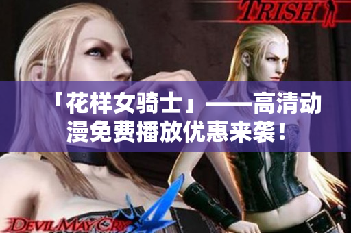 「花样女骑士」——高清动漫免费播放优惠来袭！