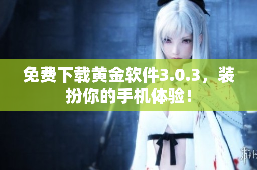 免费下载黄金软件3.0.3，装扮你的手机体验！
