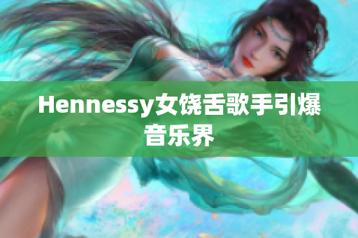 Hennessy女饶舌歌手引爆音乐界