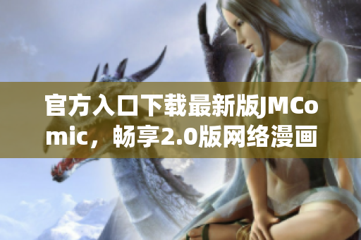 官方入口下载最新版JMComic，畅享2.0版网络漫画