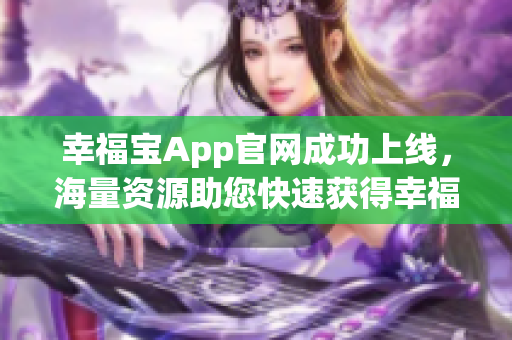 幸福宝App官网成功上线，海量资源助您快速获得幸福！