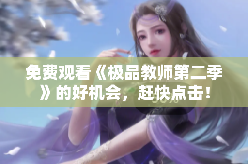 免费观看《极品教师第二季》的好机会，赶快点击！