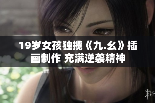 19岁女孩独揽《九.幺》插画制作 充满逆袭精神