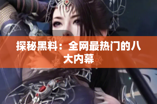 探秘黑料：全网最热门的八大内幕